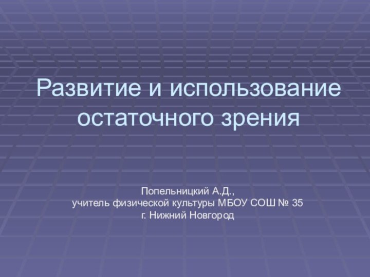 Развитие и использование остаточного зрения Попельницкий А.Д., учитель физической культуры МБОУ СОШ