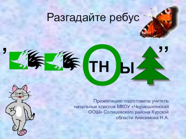 Разгадайте ребус,ТНОЫ,,Презентацию подготовила учитель начальных классов МКОУ «Чермошнянская ООШ» Солнцевского района Курской области Анисимова Н.А.