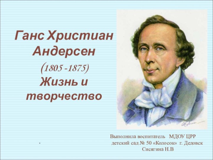 Ганс Христиан Андерсен (1805 -1875)  Жизнь и творчество.Выполнила воспитатель  МДОУ