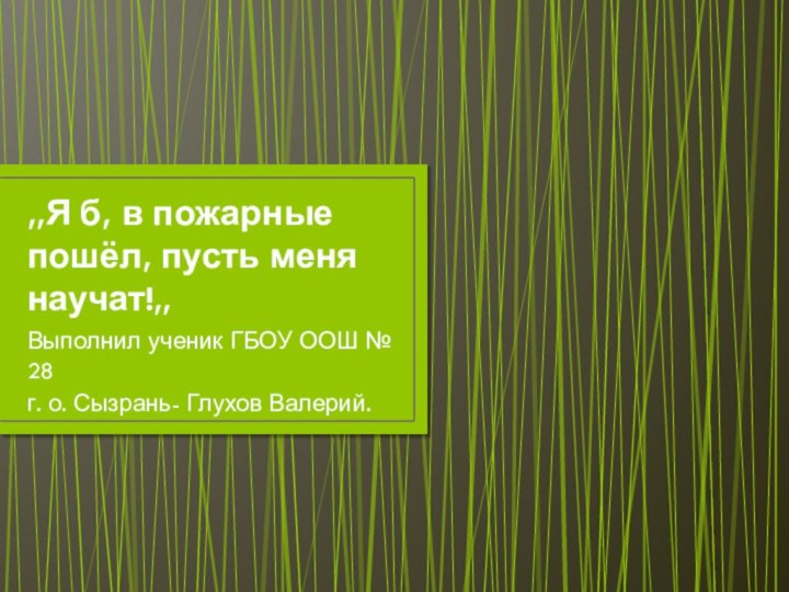 ,,Я б, в пожарные пошёл, пусть меня научат!,,Выполнил ученик ГБОУ ООШ №