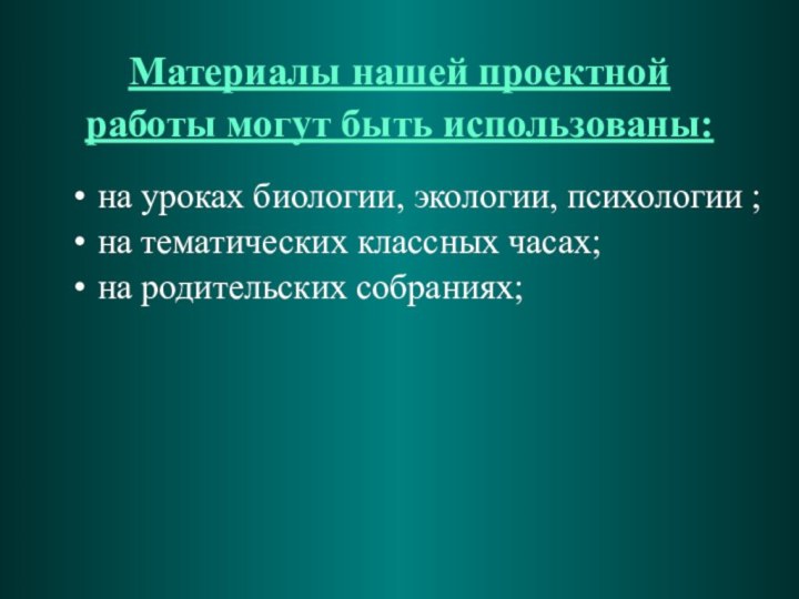 Материалы нашей проектной работы могут быть использованы: на уроках биологии, экологии,