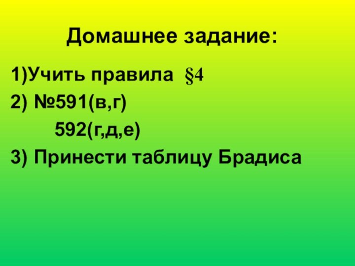 Домашнее задание:1)Учить правила §4 2) №591(в,г)    592(г,д,е)3) Принести таблицу Брадиса