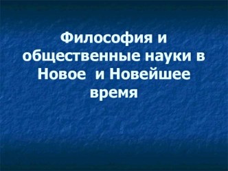 Презентация по обществознанию на тему Философия и общественные науки в Новое и Новейшее время (10 класс)