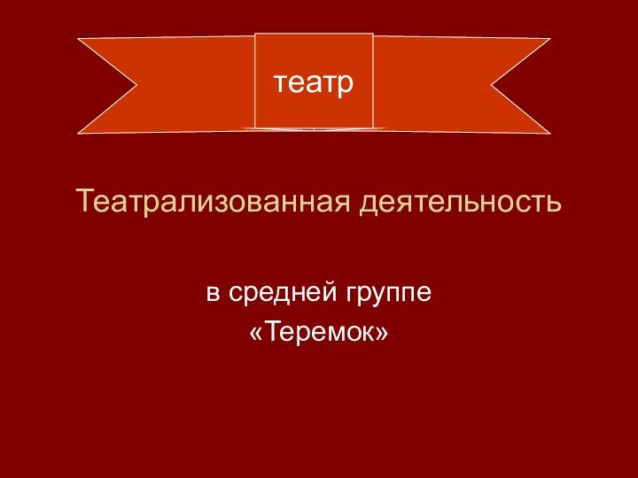 Театрализованная деятельностьв средней группе «Теремок»театр