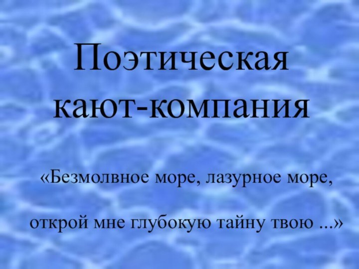 Поэтическая кают-компания«Безмолвное море, лазурное море, открой мне глубокую тайну твою ...»