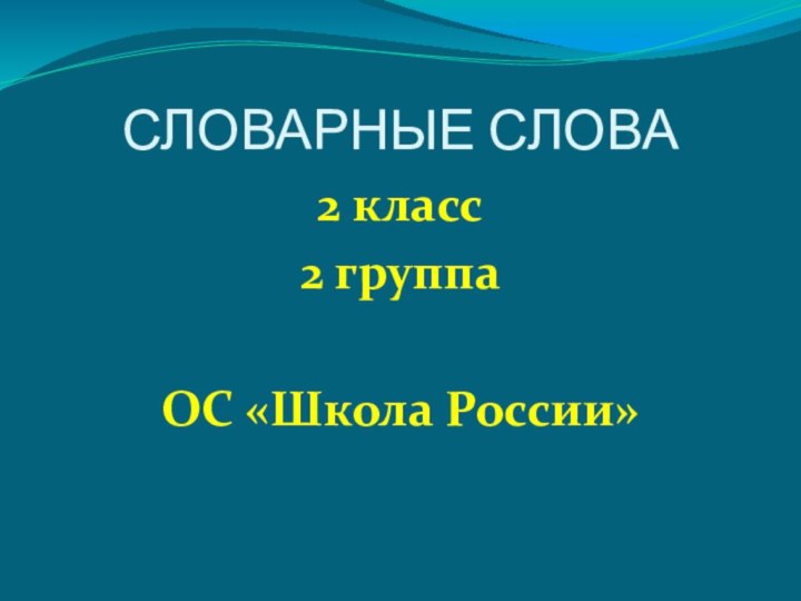 СЛОВАРНЫЕ СЛОВА2 класс2 группаОС «Школа России»