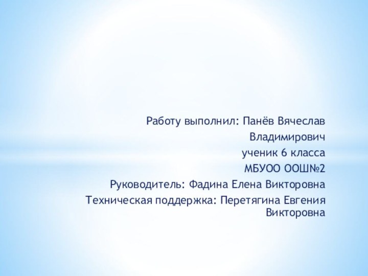 Работу выполнил: Панёв Вячеслав Владимировичученик 6 классаМБУОО ООШ№2Руководитель: Фадина Елена ВикторовнаТехническая поддержка: Перетягина Евгения Викторовна