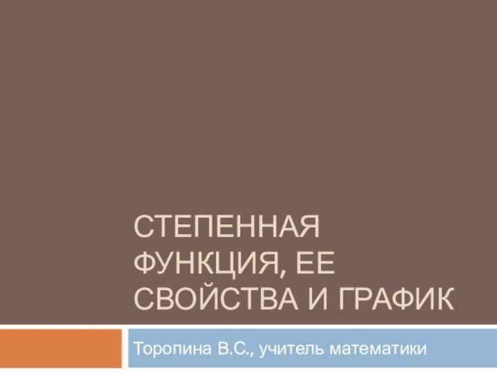 Степенная функция, ее свойства и графикТоропина В.С., учитель математики