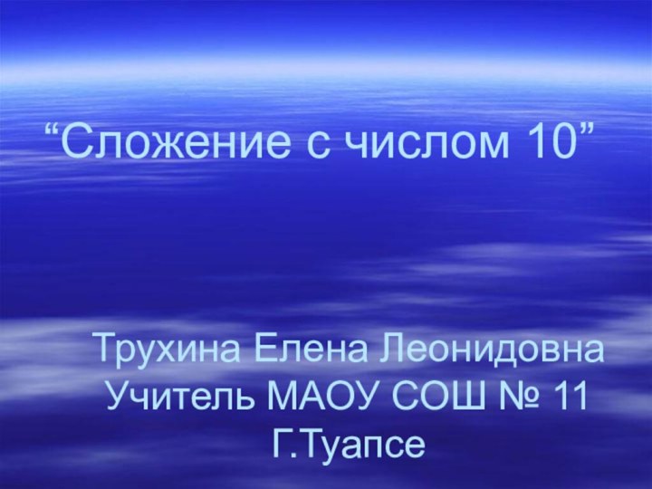 “Сложение с числом 10”Трухина Елена ЛеонидовнаУчитель МАОУ СОШ № 11Г.Туапсе