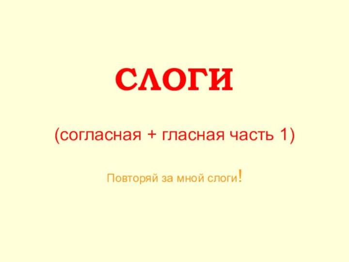 СЛОГИ  (согласная + гласная часть 1)  Повторяй за мной слоги!