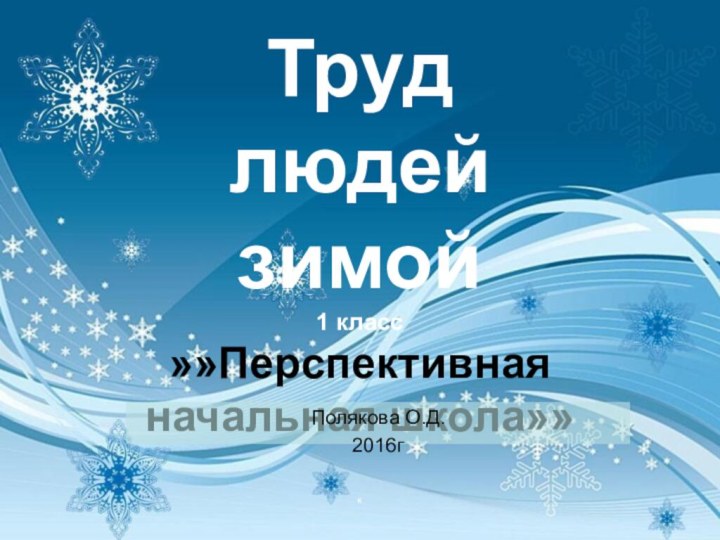 Труд людей зимой  1 класс »»Перспективная начальная школа»»  «Полякова О.Д.2016г