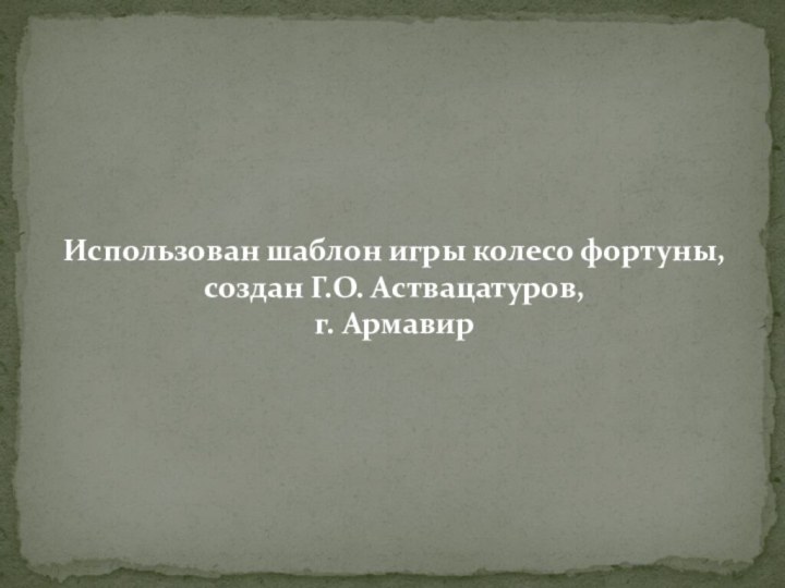 Использован шаблон игры колесо фортуны, создан Г.О. Аствацатуров, г. Армавир