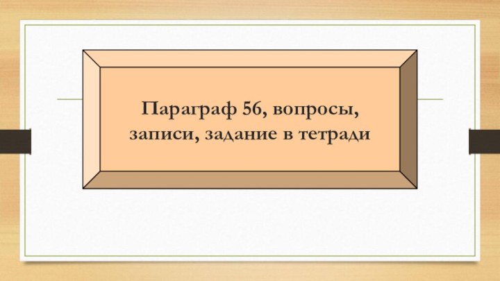 Параграф 56, вопросы, записи, задание в тетради