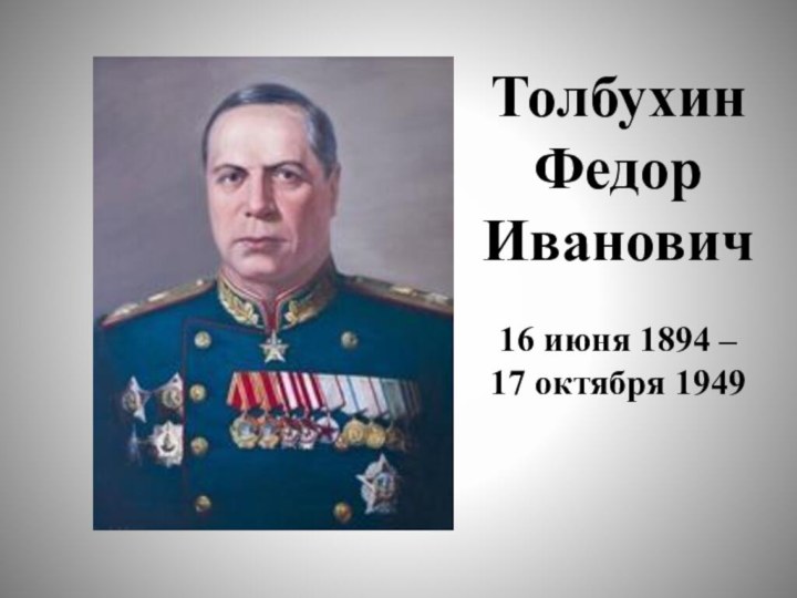 ТолбухинФедор Иванович16 июня 1894 – 17 октября 1949