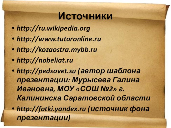 Источникиhttp://ru.wikipedia.orghttp://www.tutoronline.ruhttp://kozaostra.mybb.ruhttp://nobeliat.ruhttp://pedsovet.su (автор шаблона презентации: Мурысева Галина Ивановна, МОУ «СОШ №2» г.Калининска Саратовской областиhttp://fotki.yandex.ru (источник фона презентации)