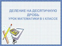 Презентация п математике на тему Деление на десятичную дробь (5 класс)