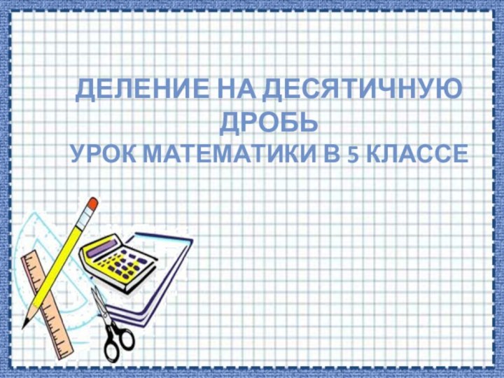 Деление на десятичную дробь Урок математики в 5 классе