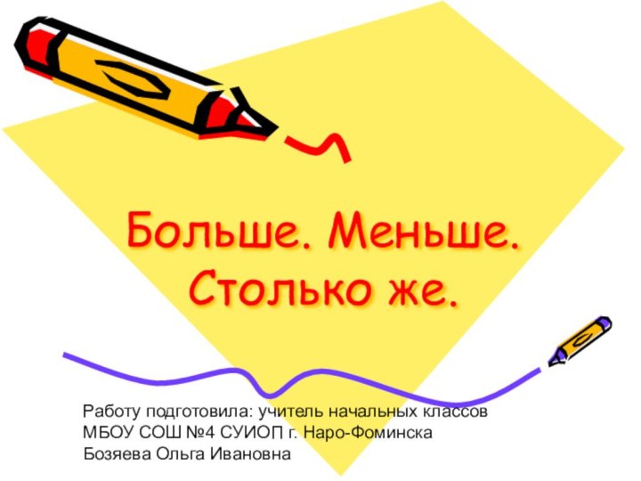 Больше. Меньше. Столько же.Работу подготовила: учитель начальных классовМБОУ СОШ №4 СУИОП г. Наро-ФоминскаБозяева Ольга Ивановна