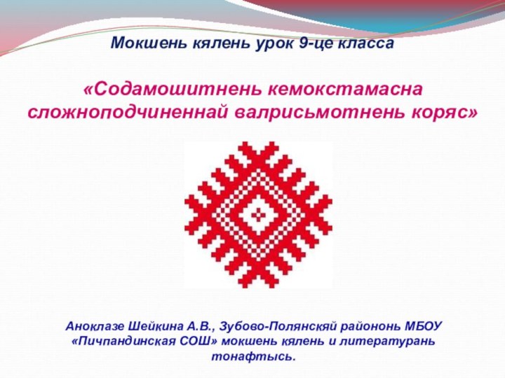 Мокшень кялень урок 9-це класса«Содамошитнень кемокстамасна сложноподчиненнай валрисьмотнень коряс»Аноклазе Шейкина А.В., Зубово-Полянскяй