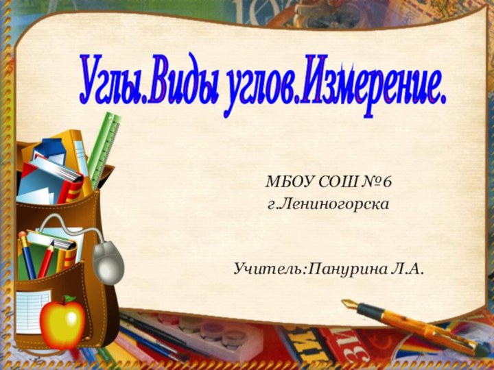 МБОУ СОШ №6г.ЛениногорскаУчитель:Панурина Л.А. Углы.Виды углов.Измерение.