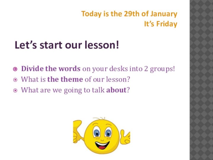 Today is the 29th of January It’s Friday Let’s start our lesson!Divide