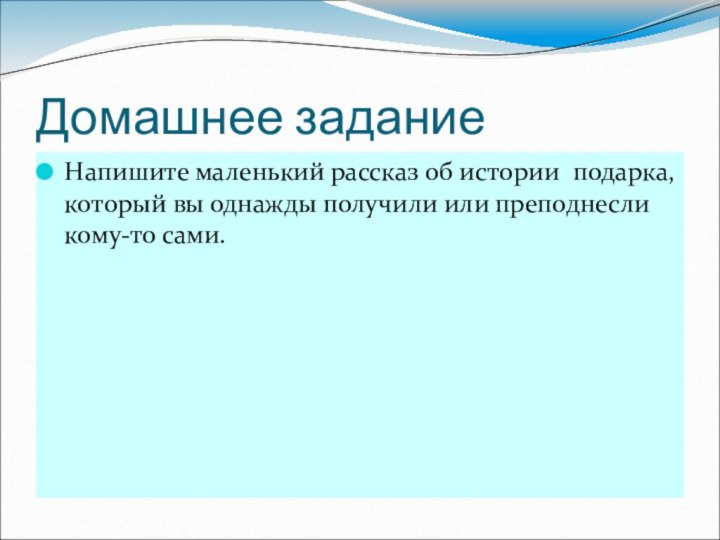 Домашнее заданиеНапишите маленький рассказ об истории подарка, который вы однажды получили или преподнесли кому-то сами.