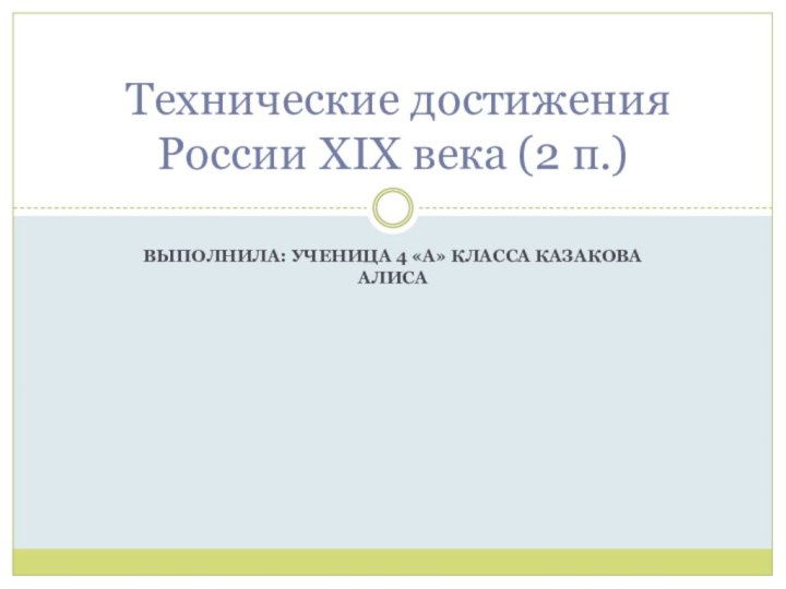 Выполнила: ученица 4 «а» класса Казакова Алиса Технические достижения России XIX века (2 п.)