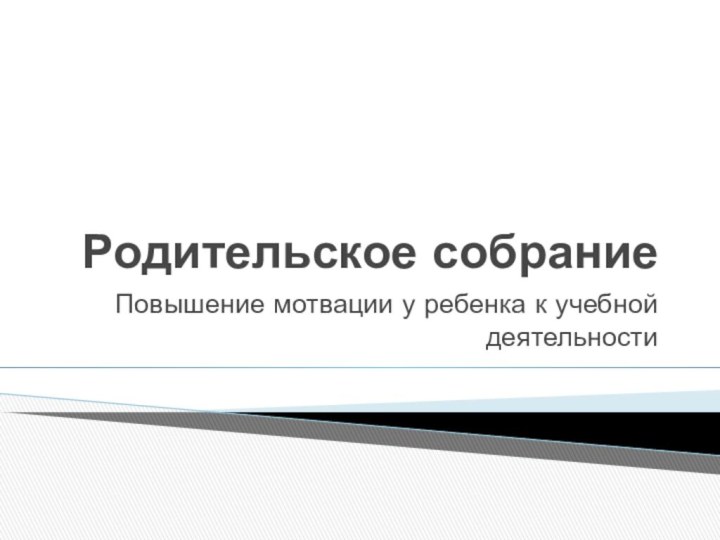 Родительское собрание Повышение мотвации у ребенка к учебной деятельности