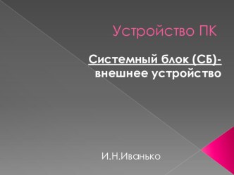 Презентация по информатике на тему Системный блок- внешнее устройство