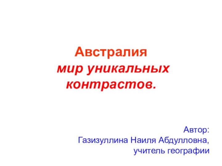 Австралия мир уникальных контрастов. Автор: Газизуллина Наиля Абдулловна, учитель географии