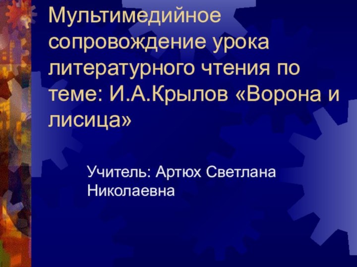 Мультимедийное сопровождение урока литературного чтения по теме: И.А.Крылов «Ворона и лисица»Учитель: Артюх Светлана Николаевна