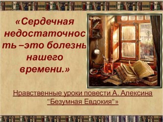 Презентация по литературе. Нравственные уроки повести А. Алексина Безумная Евдокия Сердечная недостаточность –это болезнь нашего времени.