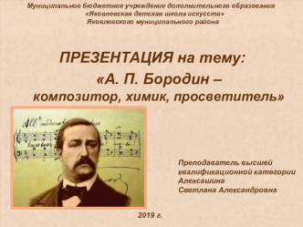 Презентация по музыкальной литературе на тему А.П. Бородин - композитор, химик, просветитель (3 год обучения)