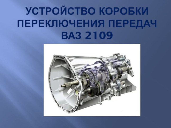 УСТРОйСТВО КОРОБКИ ПЕРЕКЛЮЧЕНИЯ ПЕРЕДАЧ ВАЗ 2109