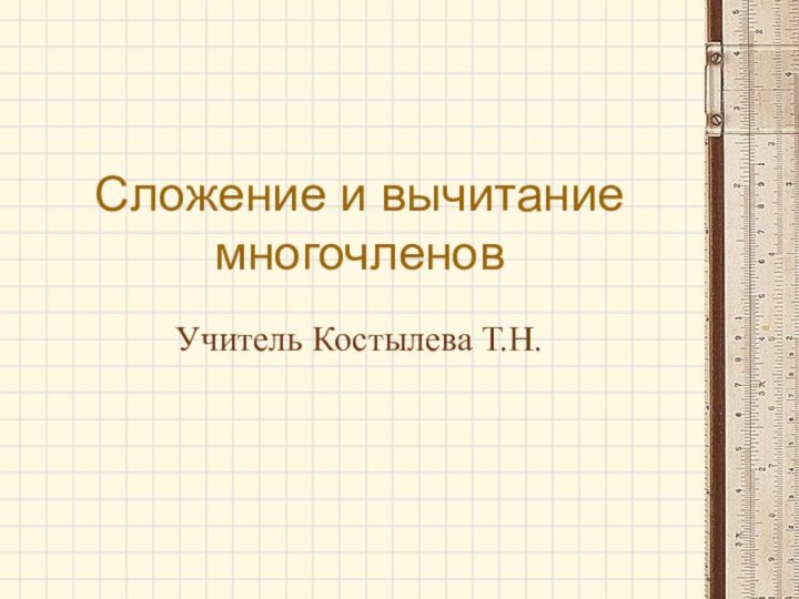 Сложение и вычитание многочленовУчитель Костылева Т.Н.