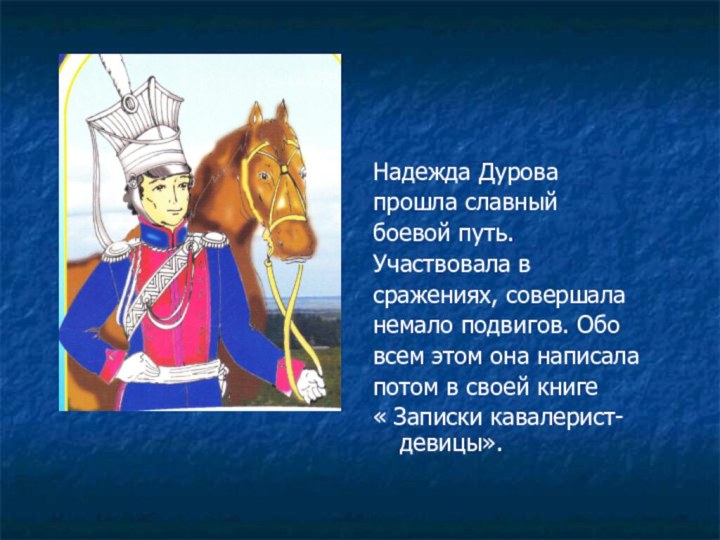 Надежда Дурова прошла славный боевой путь. Участвовала в сражениях, совершала немало подвигов.