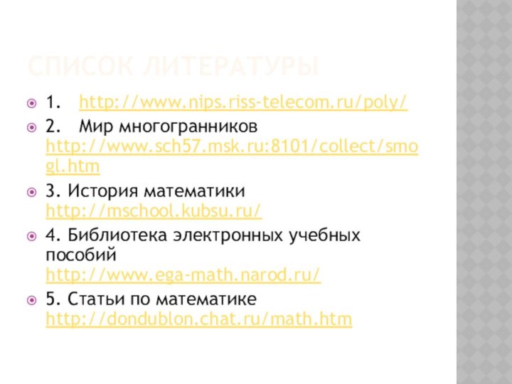 Список литературы1.  http://www.nips.riss-telecom.ru/poly/ 2.  Мир многогранников http://www.sch57.msk.ru:8101/collect/smogl.htm3. История математики http://mschool.kubsu.ru/