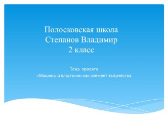 Презентация проектная деятельность по теме Машины и пластилин как элемент творчества