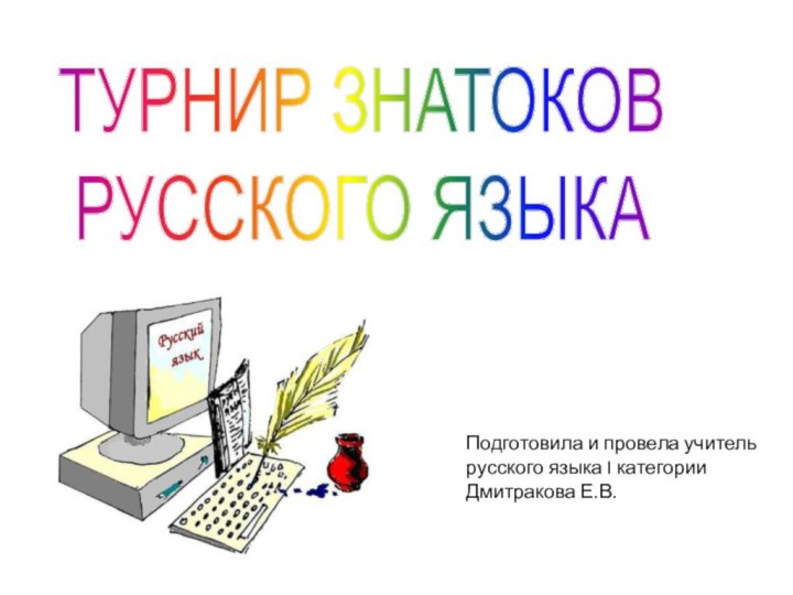 ТУРНИР ЗНАТОКОВРУССКОГО ЯЗЫКАПодготовила и провела учитель русского языка I категорииДмитракова Е.В.