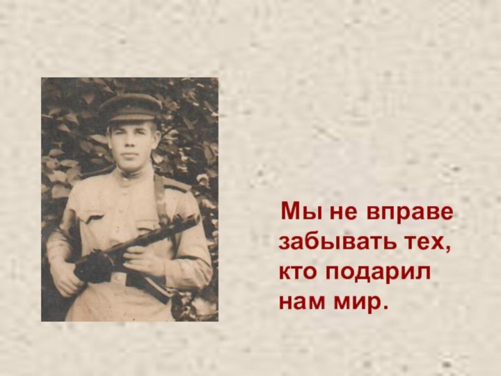 Мы не вправе забывать тех, кто подарил нам мир.