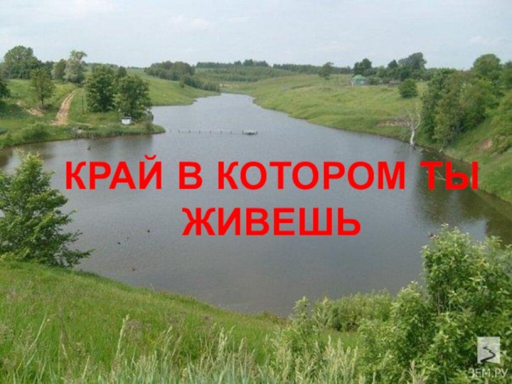 КРАЙ В КОТОРОМ ТЫ ЖИВЕШЬ