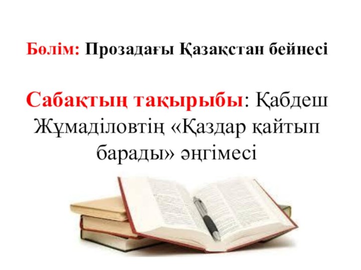 Бөлім: Прозадағы Қазақстан бейнесі  Сабақтың тақырыбы: Қабдеш Жұмаділовтің «Қаздар қайтып барады» әңгімесі