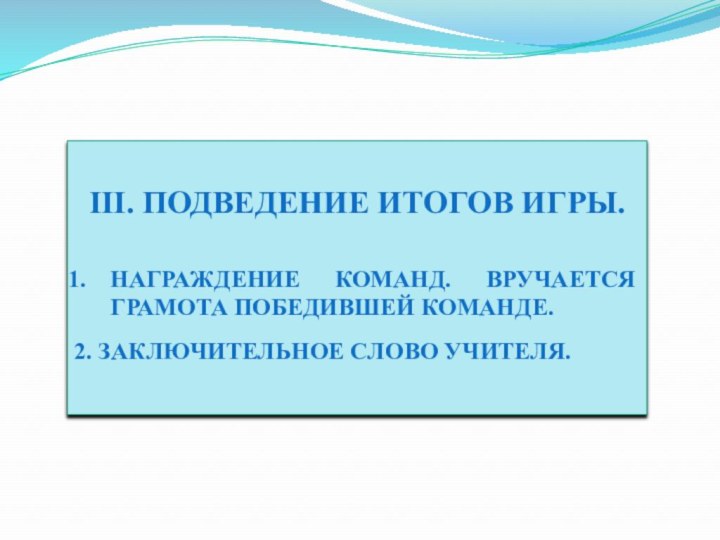 III. Подведение итогов игры.Награждение команд. Вручается грамота победившей команде. 2. Заключительное слово учителя.