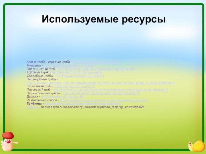 Используемые ресурсыКлетка гриба, строение гриба - http://kartinki-online.ru/?p=9876Микориза - http://m.tepka.ru/biologiya_5/14.htmlПластинчатый гриб - http://kinozhmot.ru/pravila_sbora_gribov_vikipediya.htmlТрубчатый