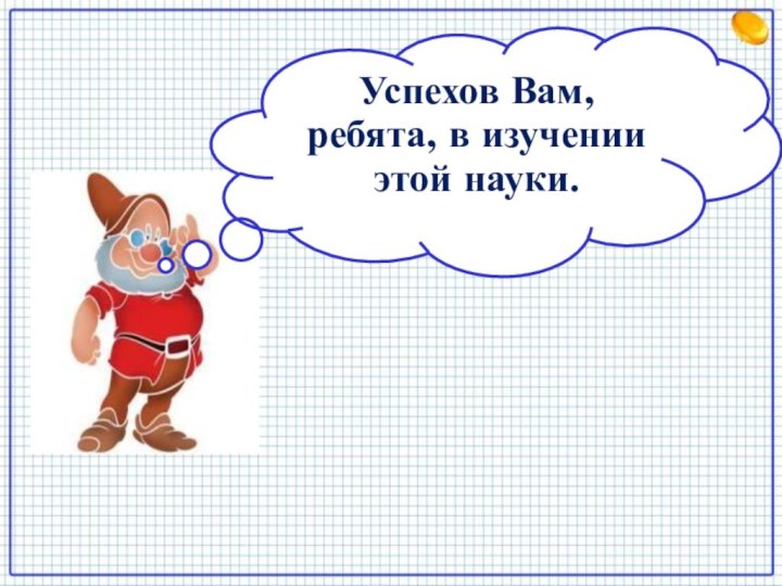 Успехов Вам, ребята, в изучении этой науки.