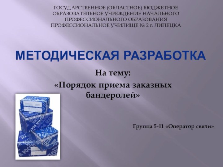 МЕТОДИЧЕСКАЯ РАЗРАБОТКАНа тему: «Порядок приема заказных бандеролей»ГОСУДАРСТВЕННОЕ (ОБЛАСТНОЕ) БЮДЖЕТНОЕОБРАЗОВАТЕЛЬНОЕ УЧРЕЖДЕНИЕ НАЧАЛЬНОГО ПРОФЕССИОНАЛЬНОГО