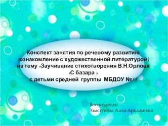 Конспект занятия по речевому развитию (ознакомление с художественной литературой) на тему Заучивание стихотворения В.Н.Орлова С базара  с детьми средней группы МБДОУ №58