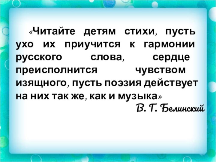 В. Г. Белинский«Читайте детям стихи, пусть ухо их приучится к гармонии русского