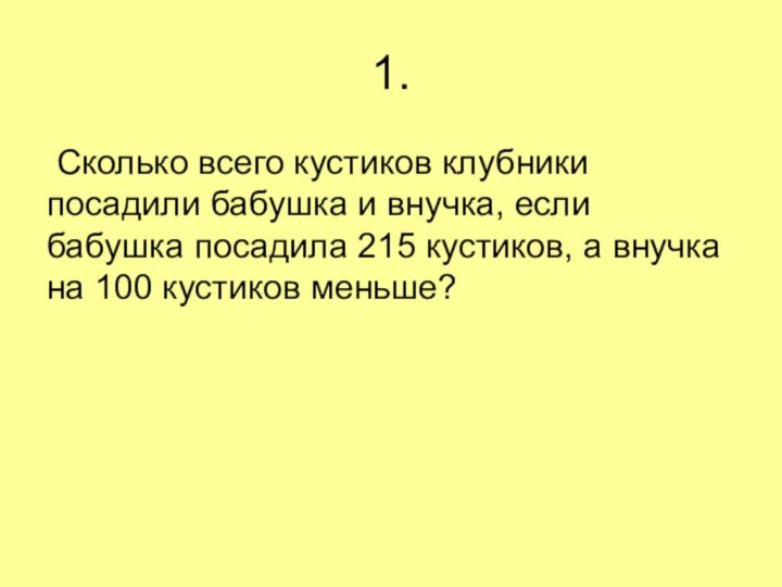 1. Сколько всего кустиков клубники посадили бабушка и внучка, если бабушка посадила 215