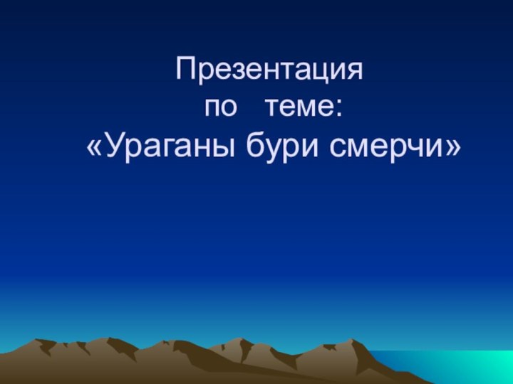 Презентация  по  теме:  «Ураганы бури смерчи»